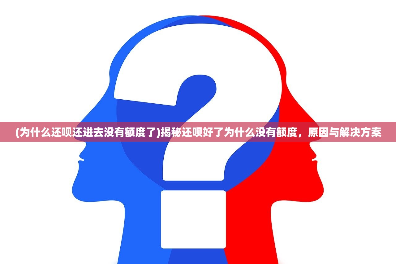 (为什么还呗还进去没有额度了)揭秘还呗好了为什么没有额度，原因与解决方案