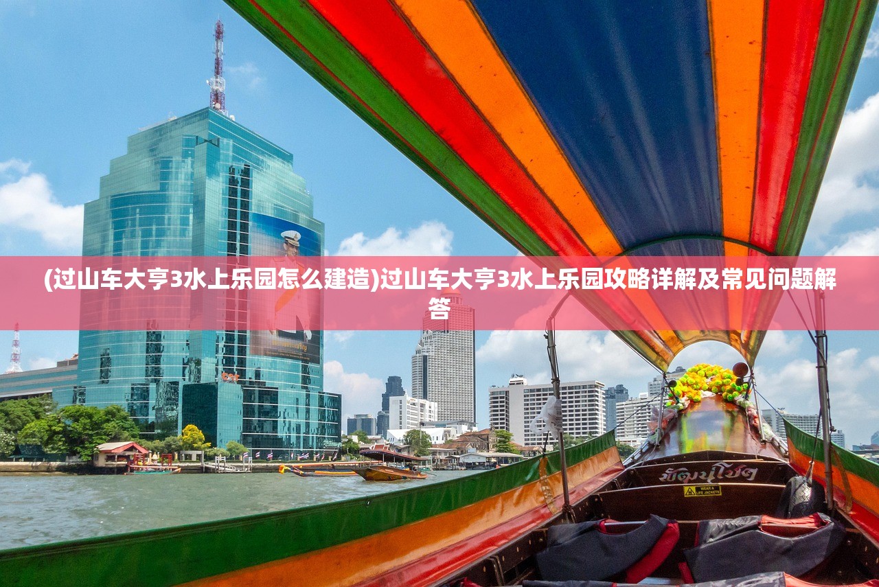 (过山车大亨3水上乐园怎么建造)过山车大亨3水上乐园攻略详解及常见问题解答