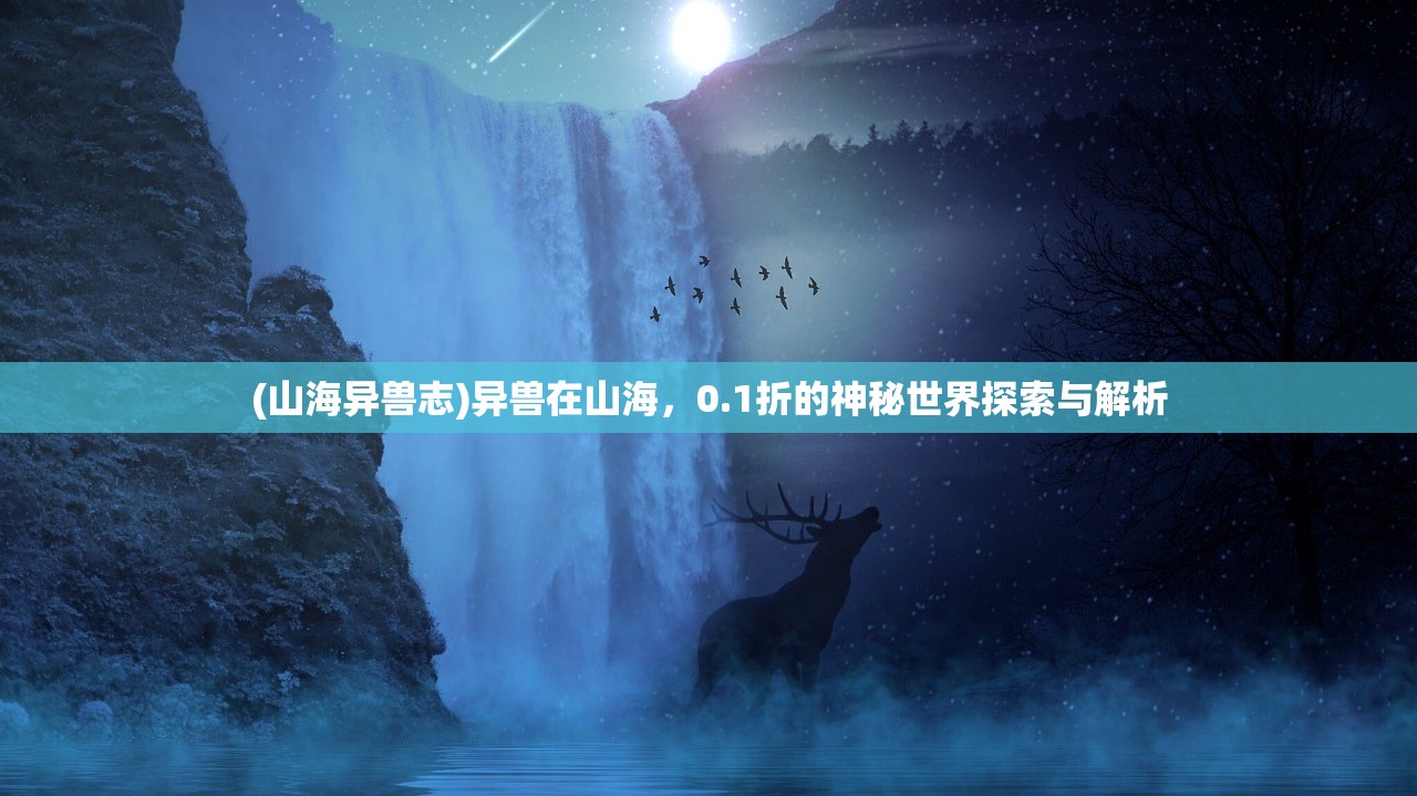 (山海异兽志)异兽在山海,0.1折的神秘世界探索与解析 (山海异兽志)异兽在山海,0.1折的神秘世界探索与解析