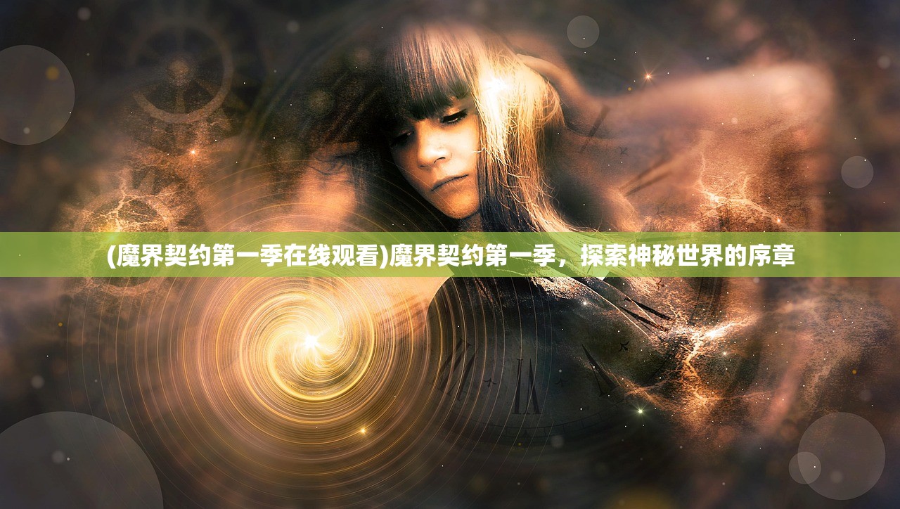 (魔界契约第一季在线观看)魔界契约第一季,探索神秘世界的序章 (魔界契约第一季在线观看)魔界契约第一季,探索神秘世界的序章