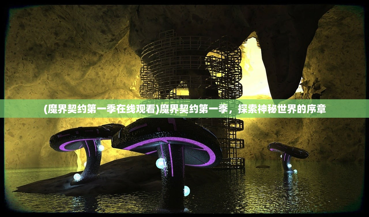 (魔界契约第一季在线观看)魔界契约第一季,探索神秘世界的序章 (魔界契约第一季在线观看)魔界契约第一季,探索神秘世界的序章