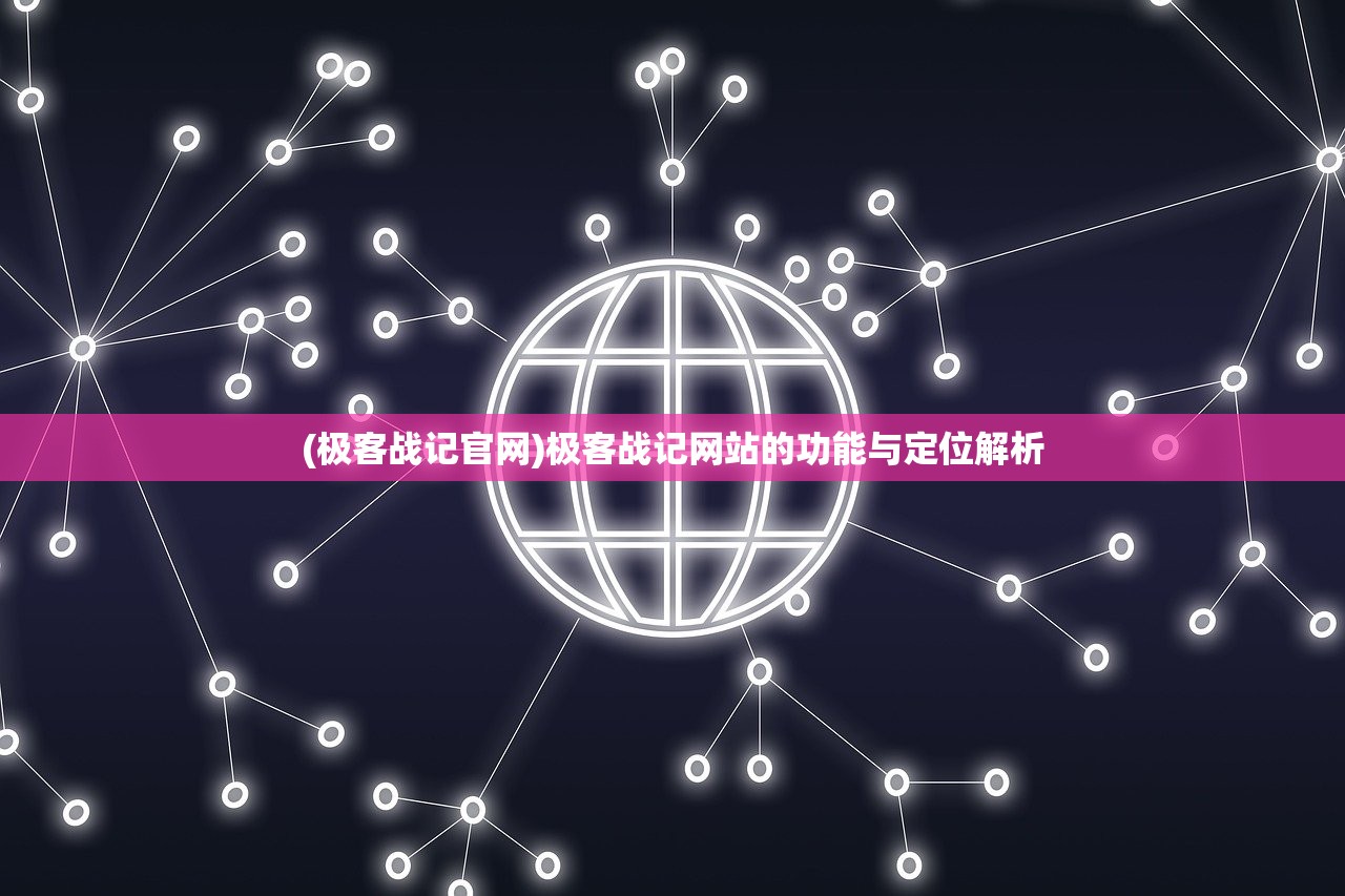 (极客战记官网)极客战记网站的功能与定位解析 (极客战记官网)极客战记网站的功能与定位解析
