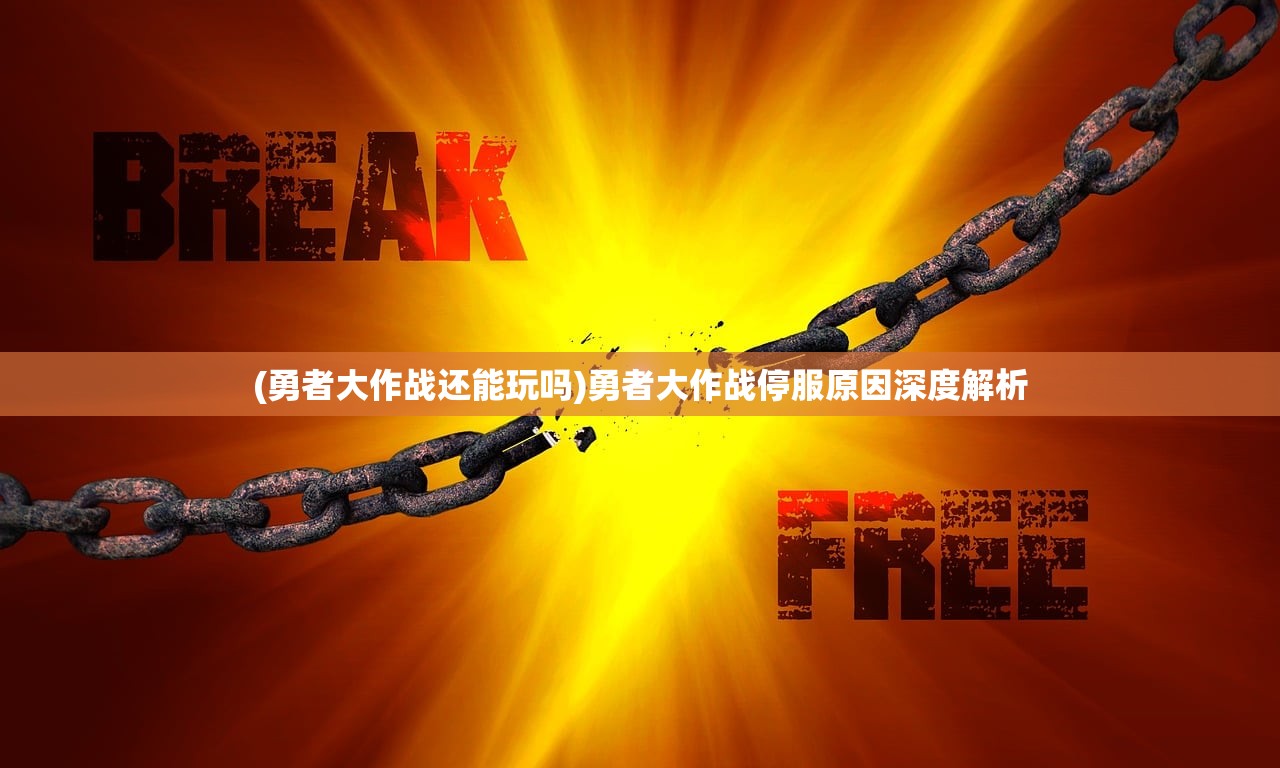 (勇者大作战还能玩吗)勇者大作战停服原因深度解析 (勇者大作战还能玩吗)勇者大作战停服原因深度解析