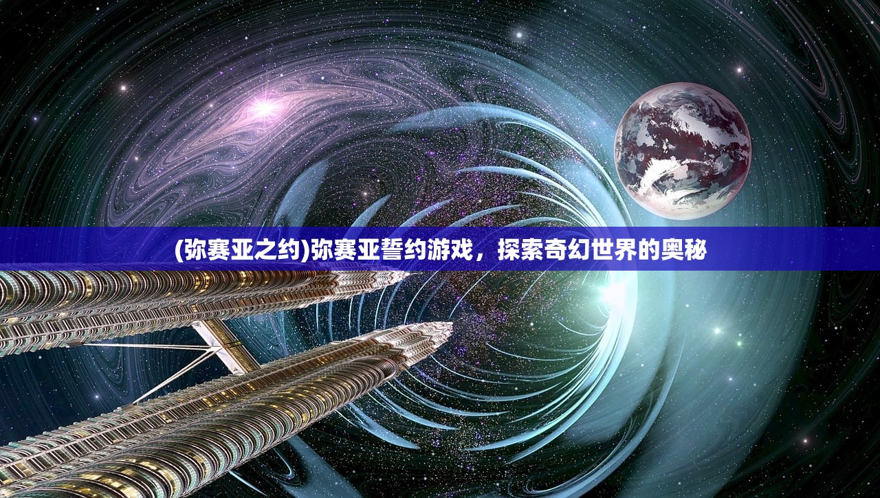 (弥赛亚之约)弥赛亚誓约游戏，探索奇幻世界的奥秘