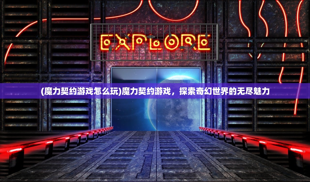 (魔力契约游戏怎么玩)魔力契约游戏，探索奇幻世界的无尽魅力