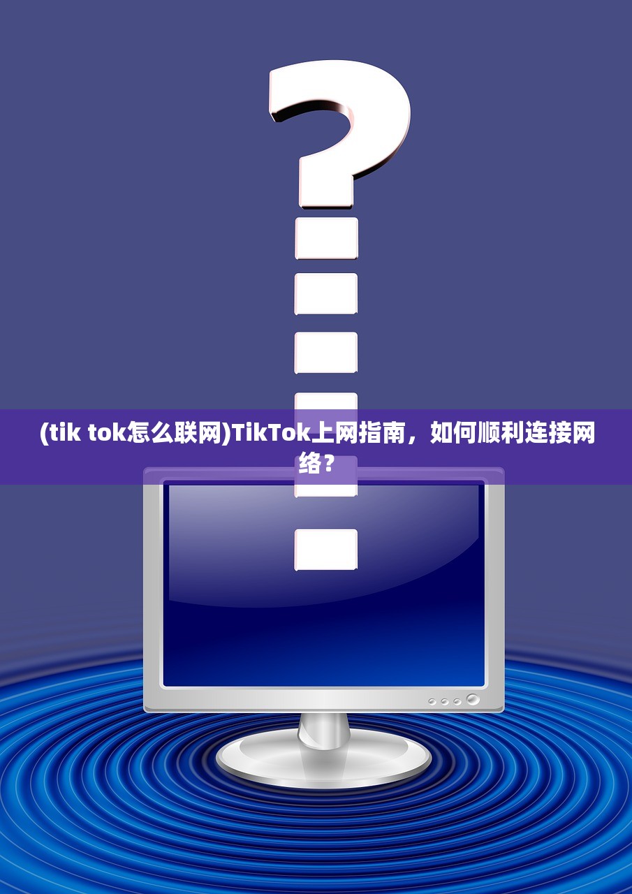 (tik tok怎么联网)TikTok上网指南，如何顺利连接网络？