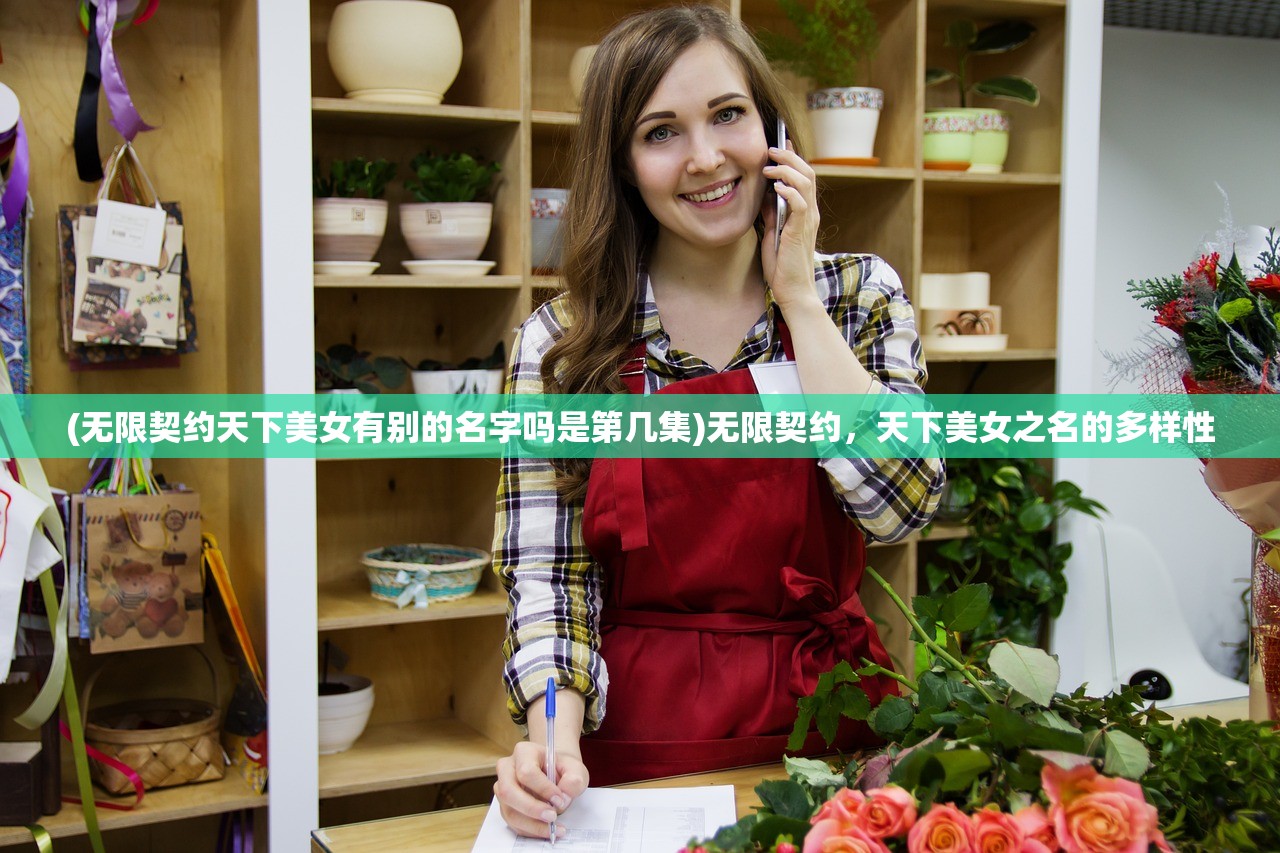 (无限契约天下美女有别的名字吗是第几集)无限契约，天下美女之名的多样性