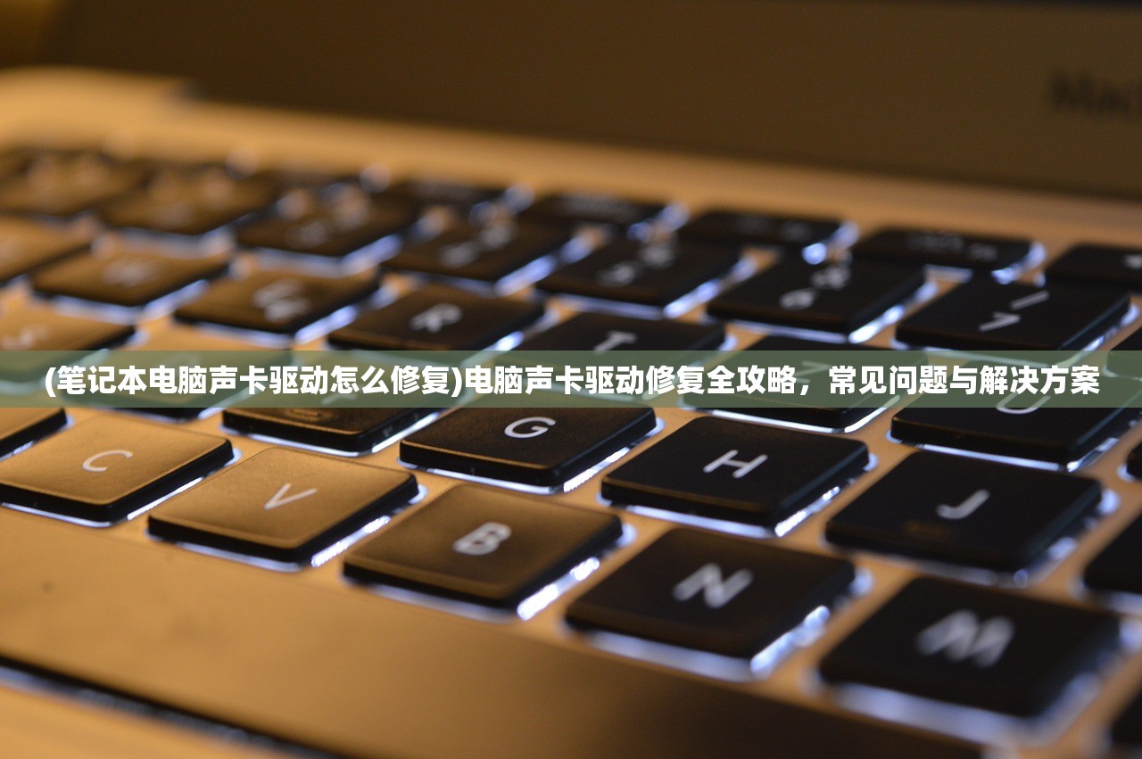 (笔记本电脑声卡驱动怎么修复)电脑声卡驱动修复全攻略，常见问题与解决方案