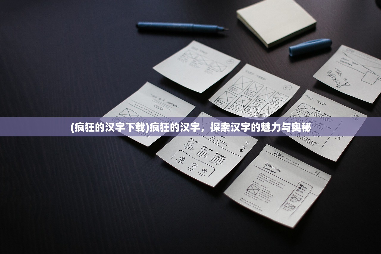 (疯狂的汉字下载)疯狂的汉字,探索汉字的魅力与奥秘 (疯狂的汉字下载)疯狂的汉字,探索汉字的魅力与奥秘