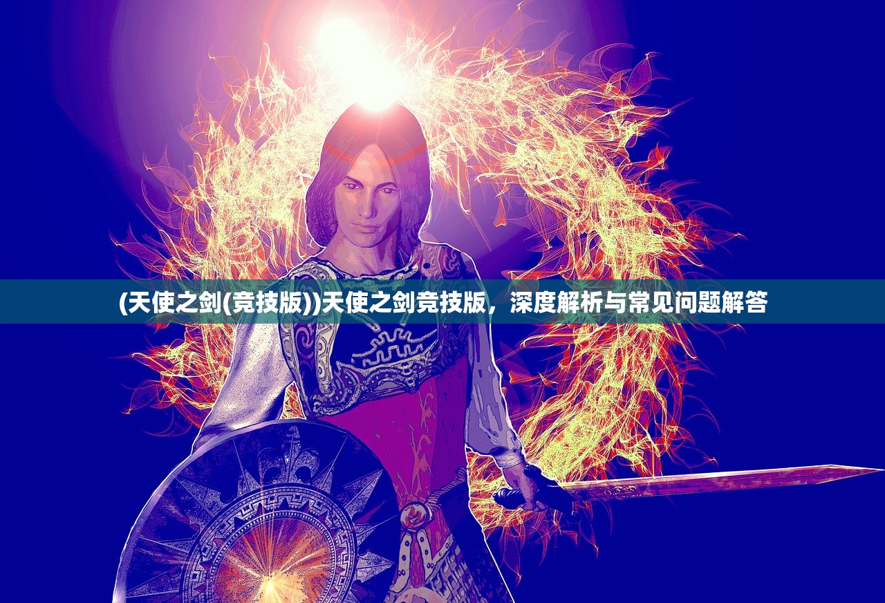 (天使之剑(竞技版))天使之剑竞技版,深度解析与常见问题解答 (天使之剑(竞技版))天使之剑竞技版,深度解析与常见问题解答