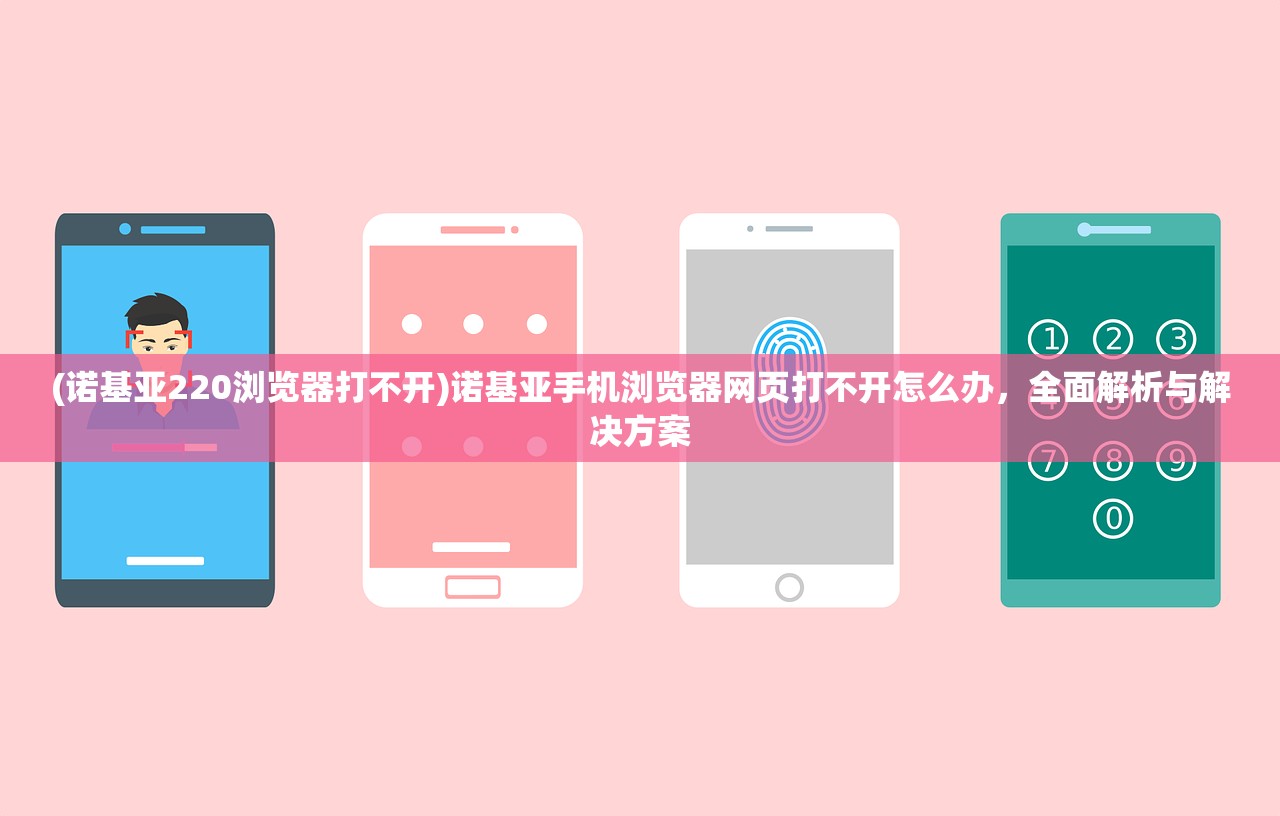(诺基亚220浏览器打不开)诺基亚手机浏览器网页打不开怎么办,全面解析与解决方案 (诺基亚220浏览器打不开)诺基亚手机浏览器网页打不开怎么办,全面解析与解决方案