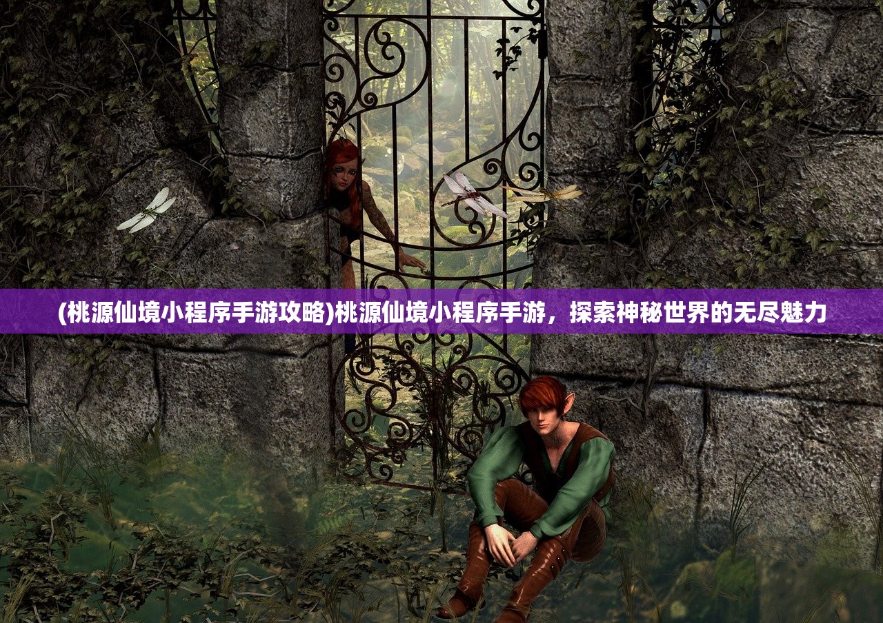 (桃源仙境小程序手游攻略)桃源仙境小程序手游,探索神秘世界的无尽魅力 (桃源仙境小程序手游攻略)桃源仙境小程序手游,探索神秘世界的无尽魅力