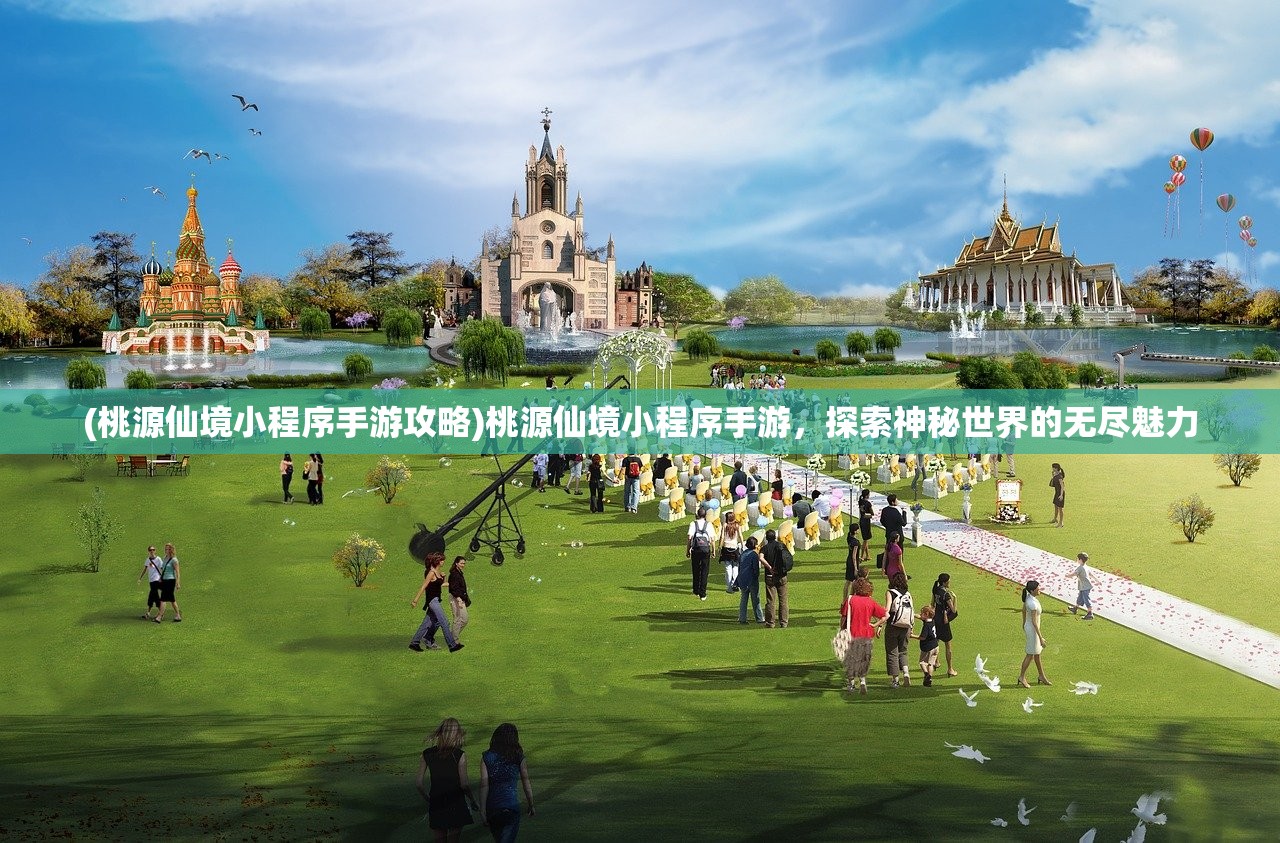 (桃源仙境小程序手游攻略)桃源仙境小程序手游,探索神秘世界的无尽魅力 (桃源仙境小程序手游攻略)桃源仙境小程序手游,探索神秘世界的无尽魅力