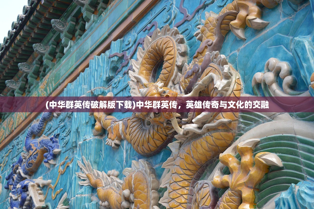 (中华群英传破解版下载)中华群英传,英雄传奇与文化的交融 (中华群英传破解版下载)中华群英传,英雄传奇与文化的交融