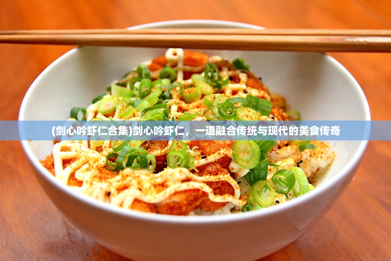 (剑心吟虾仁合集)剑心吟虾仁，一道融合传统与现代的美食传奇
