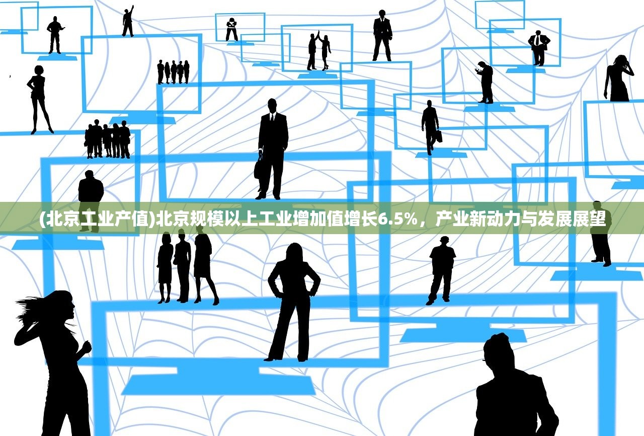 (北京工业产值)北京规模以上工业增加值增长6.5%,产业新动力与发展展望 (北京工业产值)北京规模以上工业增加值增长6.5%,产业新动力与发展展望
