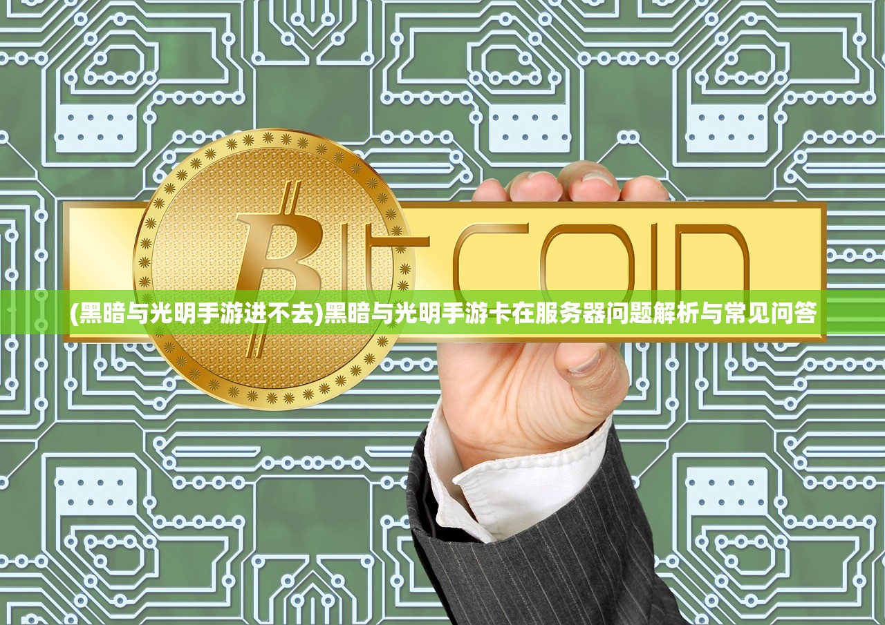 (黑暗与光明手游进不去)黑暗与光明手游卡在服务器问题解析与常见问答