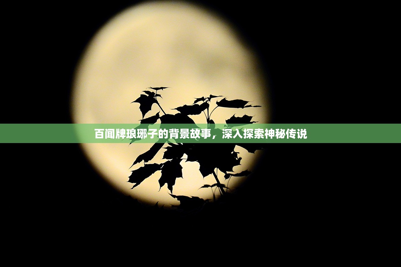 百闻牌琅琊子的背景故事,深入探索神秘传说 百闻牌琅琊子的背景故事,深入探索神秘传说