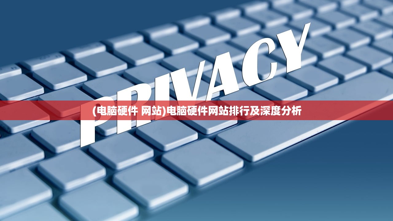 (电脑硬件 网站)电脑硬件网站排行及深度分析 (电脑硬件 网站)电脑硬件网站排行及深度分析