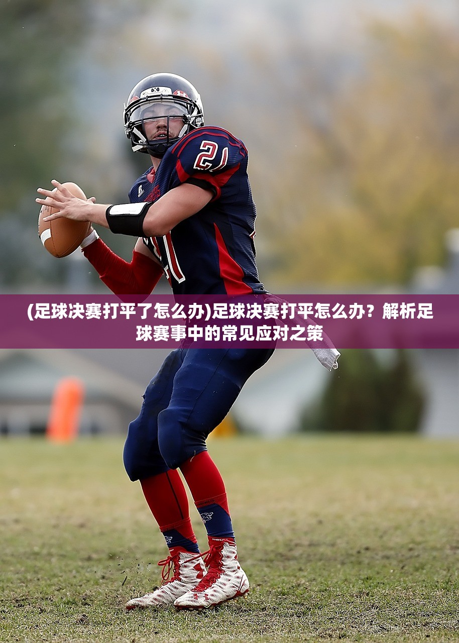 (足球决赛打平了怎么办)足球决赛打平怎么办?解析足球赛事中的常见应对之策 (足球决赛打平了怎么办)足球决赛打平怎么办?解析足球赛事中的常见应对之策