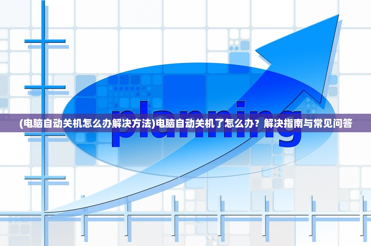 (电脑自动关机怎么办解决方法)电脑自动关机了怎么办？解决指南与常见问答