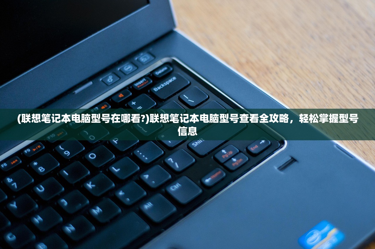 (联想笔记本电脑型号在哪看?)联想笔记本电脑型号查看全攻略，轻松掌握型号信息
