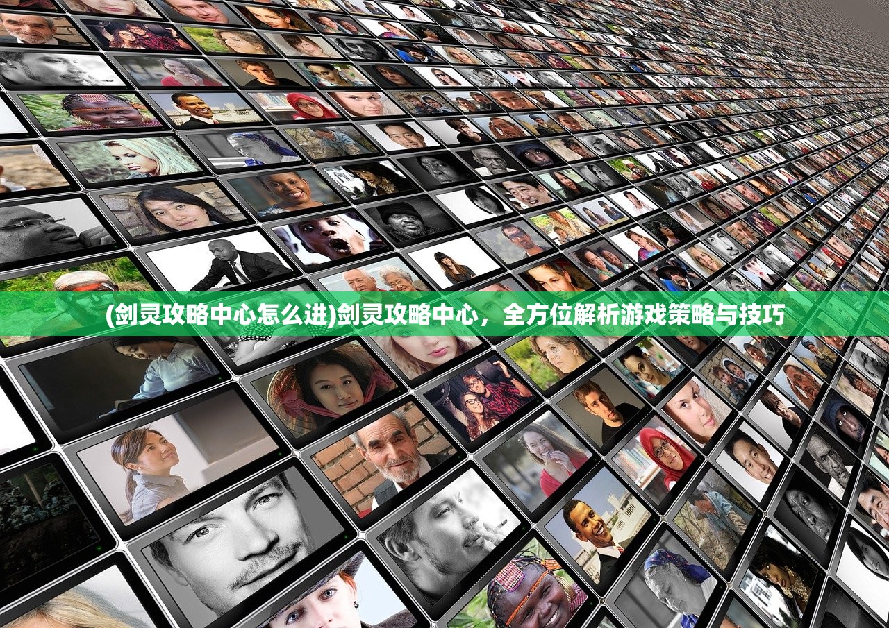 (剑灵攻略中心怎么进)剑灵攻略中心，全方位解析游戏策略与技巧