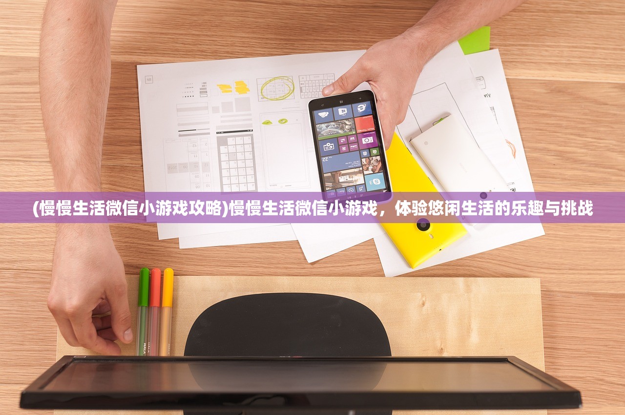 (慢慢生活微信小游戏攻略)慢慢生活微信小游戏，体验悠闲生活的乐趣与挑战