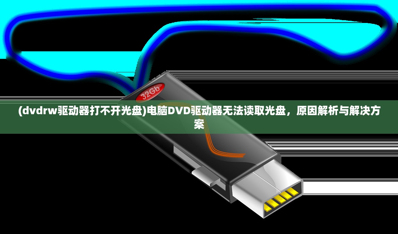 (dvdrw驱动器打不开光盘)电脑DVD驱动器无法读取光盘，原因解析与解决方案